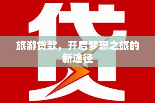 临邑旅游贷款，开启梦想之旅的新途径