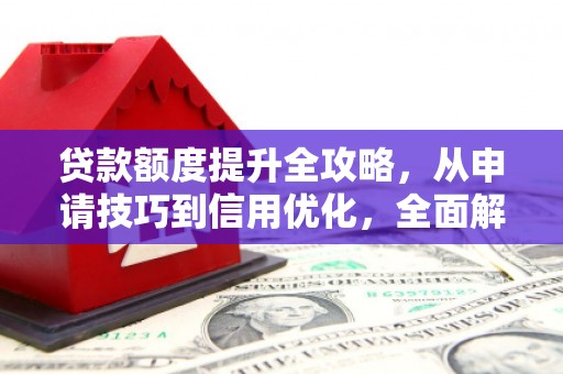 临邑贷款额度提升全攻略，从申请技巧到信用优化，全面解析