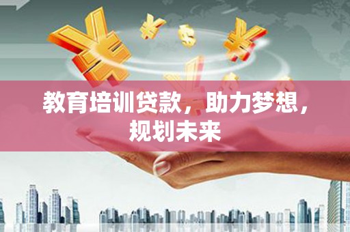 临邑教育培训贷款，助力梦想，规划未来