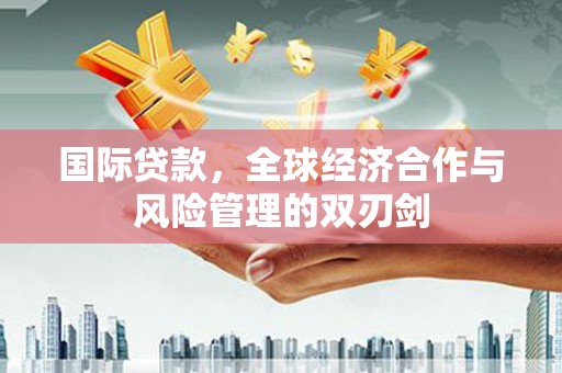临邑国际贷款，全球经济合作与风险管理的双刃剑