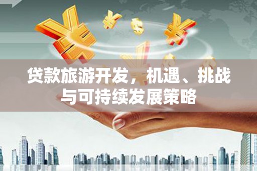 临邑贷款旅游开发，机遇、挑战与可持续发展策略