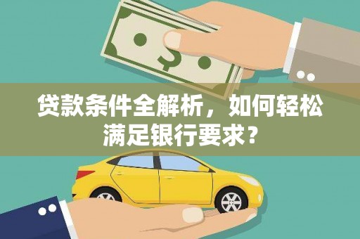 临邑贷款条件全解析，如何轻松满足银行要求？