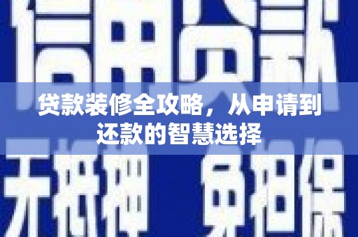 临邑贷款装修全攻略，从申请到还款的智慧选择