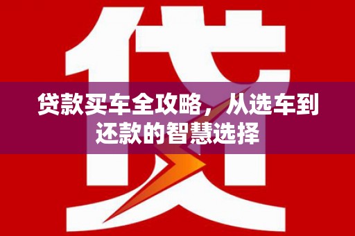 临邑贷款买车全攻略，从选车到还款的智慧选择