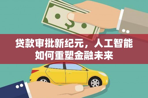 临邑贷款审批新纪元，人工智能如何重塑金融未来