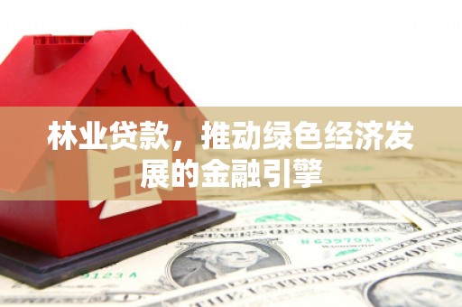 临邑林业贷款，推动绿色经济发展的金融引擎