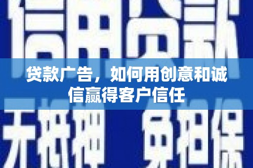 临邑贷款广告，如何用创意和诚信赢得客户信任