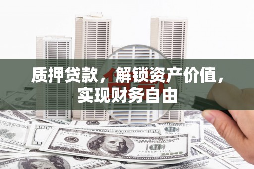 临邑质押贷款，解锁资产价值，实现财务自由