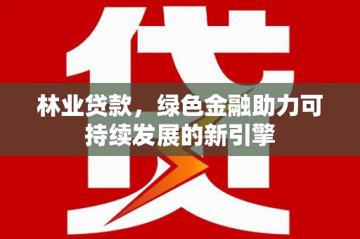 临邑林业贷款，绿色金融助力可持续发展的新引擎