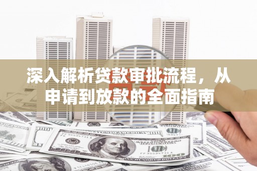 临邑深入解析贷款审批流程，从申请到放款的全面指南