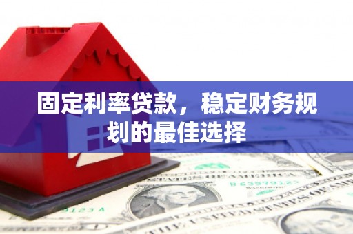 临邑固定利率贷款，稳定财务规划的最佳选择