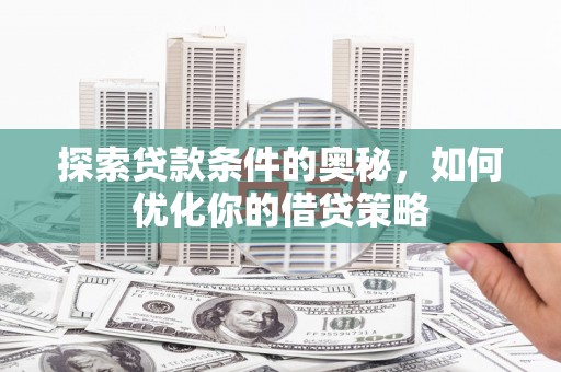 临邑探索贷款条件的奥秘，如何优化你的借贷策略
