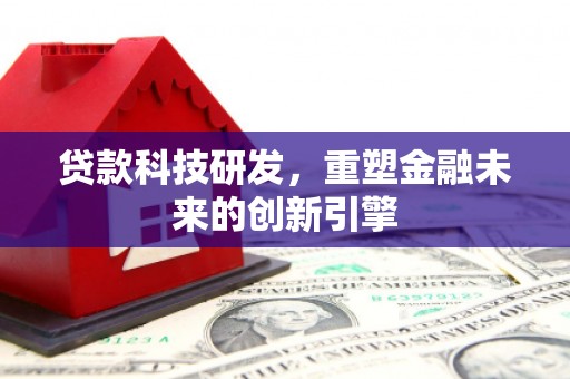 临邑贷款科技研发，重塑金融未来的创新引擎