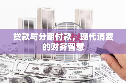 临邑贷款与分期付款，现代消费的财务智慧