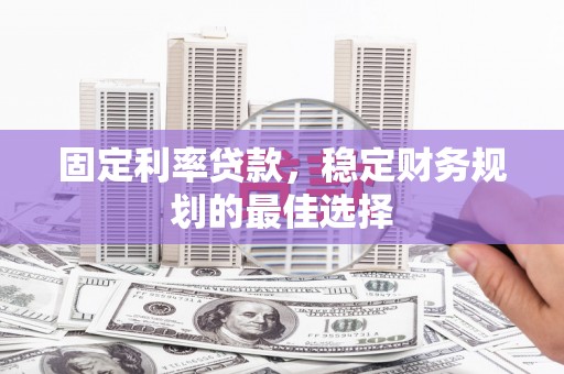 临邑固定利率贷款，稳定财务规划的最佳选择