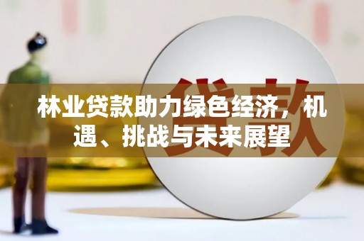 临邑林业贷款助力绿色经济，机遇、挑战与未来展望