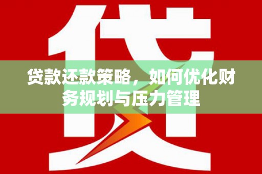 临邑贷款还款策略，如何优化财务规划与压力管理