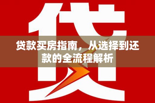 临邑贷款买房指南，从选择到还款的全流程解析