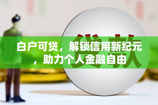 临邑白户可贷，解锁信用新纪元，助力个人金融自由
