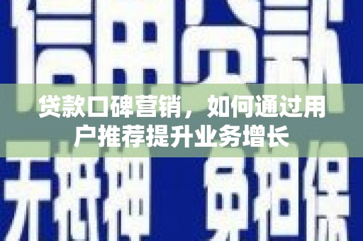 临邑贷款口碑营销，如何通过用户推荐提升业务增长