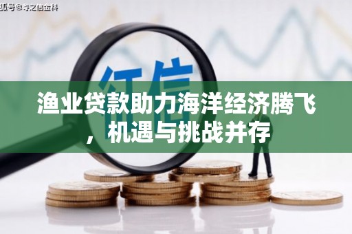 临邑渔业贷款助力海洋经济腾飞，机遇与挑战并存
