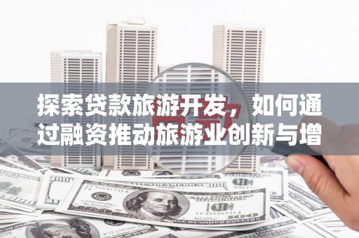 临邑探索贷款旅游开发，如何通过融资推动旅游业创新与增长