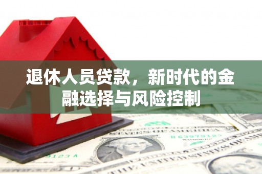 临邑退休人员贷款，新时代的金融选择与风险控制