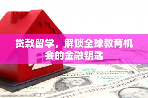 临邑贷款留学，解锁全球教育机会的金融钥匙