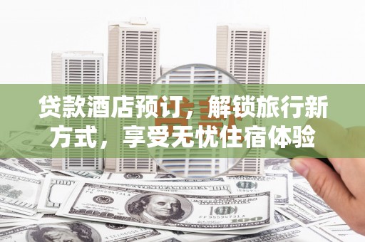 临邑贷款酒店预订，解锁旅行新方式，享受无忧住宿体验