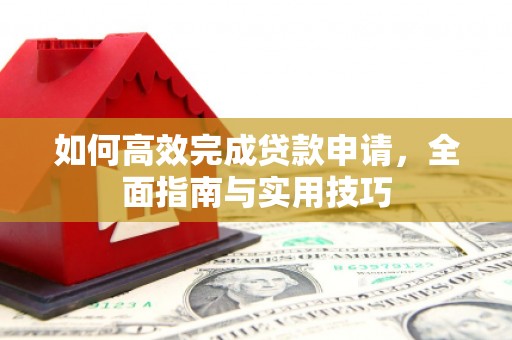 临邑如何高效完成贷款申请，全面指南与实用技巧