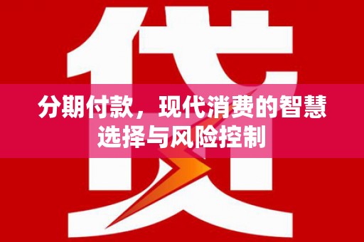 临邑分期付款，现代消费的智慧选择与风险控制