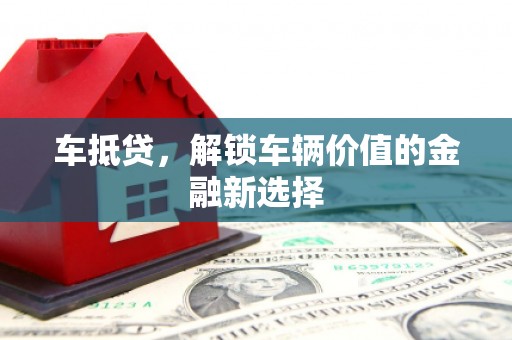 临邑车抵贷，解锁车辆价值的金融新选择