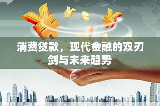 临邑消费贷款，现代金融的双刃剑与未来趋势