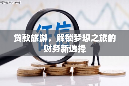 临邑贷款旅游，解锁梦想之旅的财务新选择