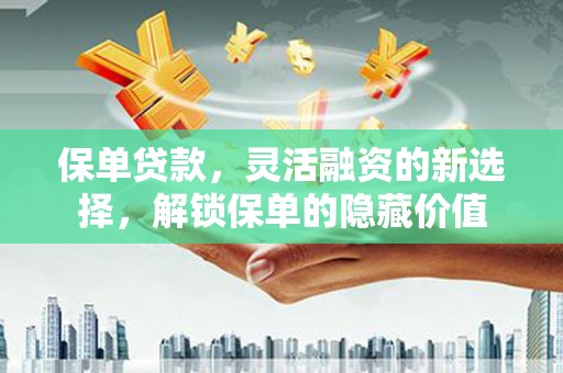 临邑保单贷款，灵活融资的新选择，解锁保单的隐藏价值