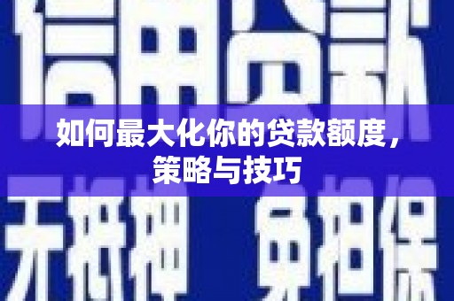 临邑如何最大化你的贷款额度，策略与技巧