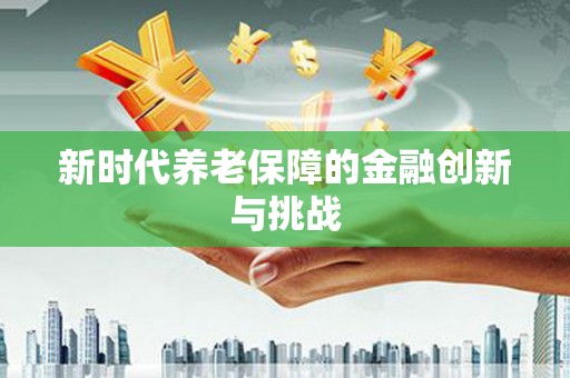 临邑新时代养老保障的金融创新与挑战