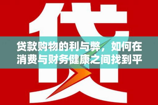 临邑贷款购物的利与弊，如何在消费与财务健康之间找到平衡