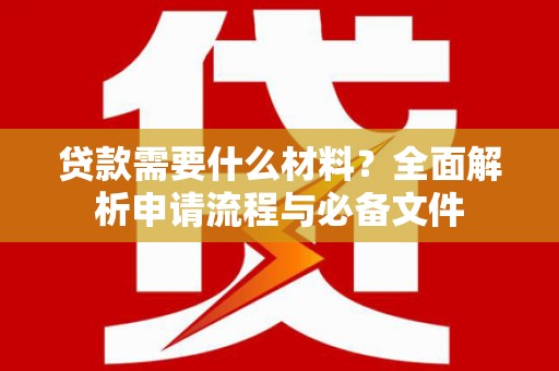 临邑贷款需要什么材料？全面解析申请流程与必备文件