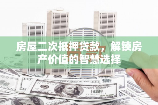 临邑房屋二次抵押贷款，解锁房产价值的智慧选择
