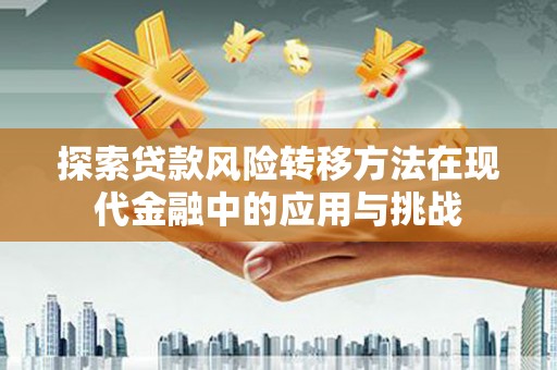 临邑探索贷款风险转移方法在现代金融中的应用与挑战