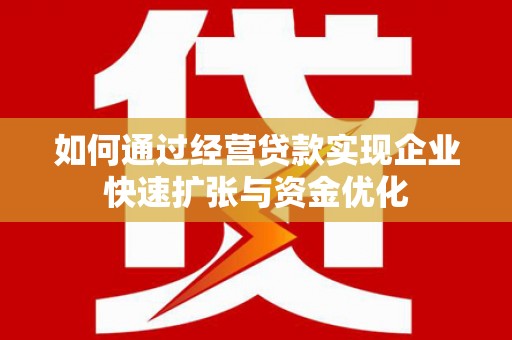 临邑如何通过经营贷款实现企业快速扩张与资金优化