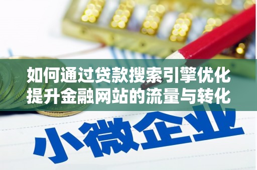 临邑如何通过贷款搜索引擎优化提升金融网站的流量与转化率