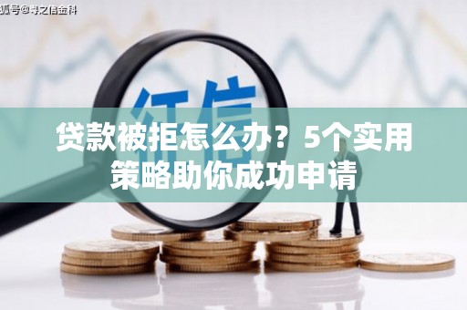 临邑贷款被拒怎么办？5个实用策略助你成功申请