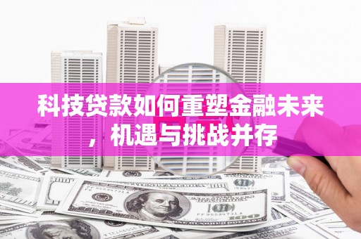 临邑科技贷款如何重塑金融未来，机遇与挑战并存