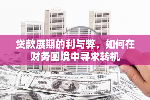 临邑贷款展期的利与弊，如何在财务困境中寻求转机