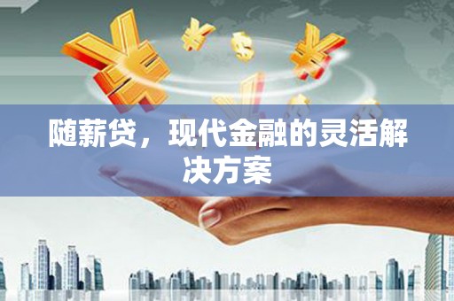 临邑随薪贷，现代金融的灵活解决方案