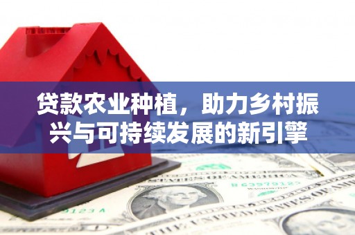临邑贷款农业种植，助力乡村振兴与可持续发展的新引擎