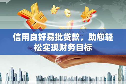 临邑信用良好易批贷款，助您轻松实现财务目标