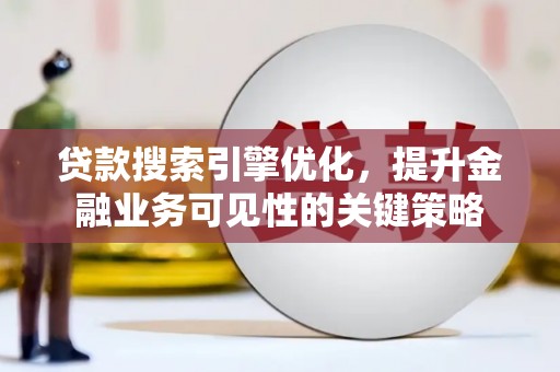 临邑贷款搜索引擎优化，提升金融业务可见性的关键策略